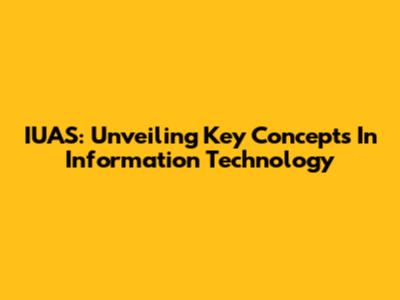 IUAS: Unveiling Key Concepts In Information Technology