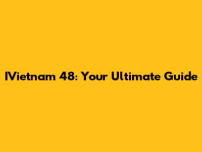IVietnam 48: Your Ultimate Guide