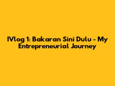 IVlog 1: Bakaran Sini Dulu - My Entrepreneurial Journey