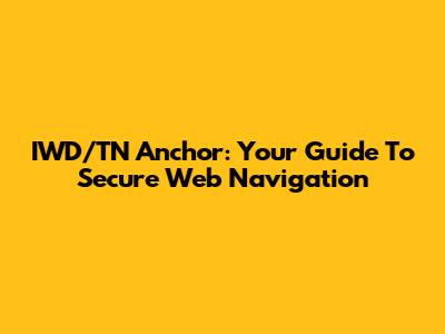 IWD/TN Anchor: Your Guide To Secure Web Navigation