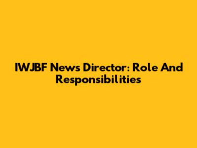 IWJBF News Director: Role And Responsibilities