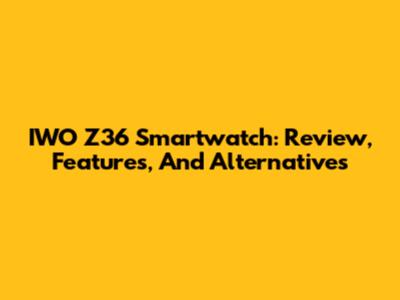 IWO Z36 Smartwatch: Review, Features, And Alternatives