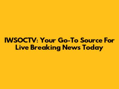 IWSOCTV: Your Go-To Source For Live Breaking News Today