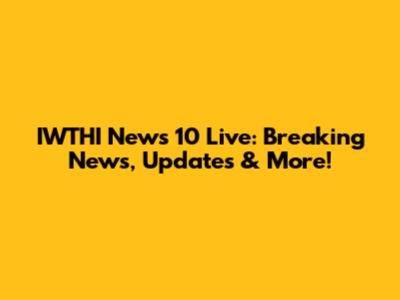 IWTHI News 10 Live: Breaking News, Updates & More!
