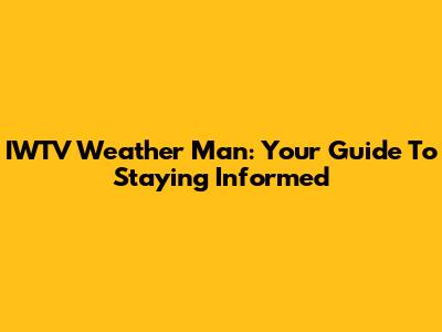 IWTV Weather Man: Your Guide To Staying Informed