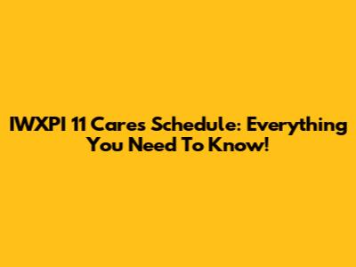 IWXPI 11 Cares Schedule: Everything You Need To Know!