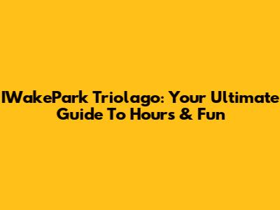 IWakePark Triolago: Your Ultimate Guide To Hours & Fun