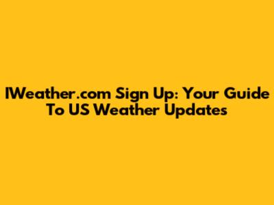 IWeather.com Sign Up: Your Guide To US Weather Updates