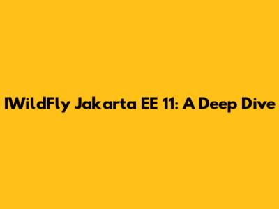 IWildFly Jakarta EE 11: A Deep Dive