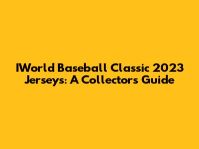 IWorld Baseball Classic 2023 Jerseys: A Collector's Guide