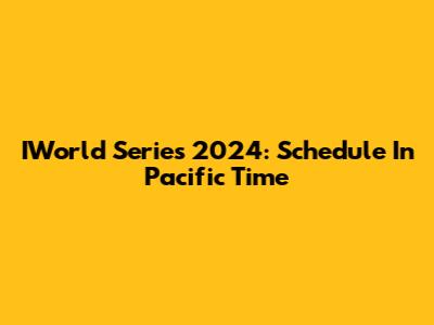 IWorld Series 2024: Schedule In Pacific Time
