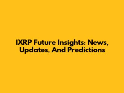 IXRP Future Insights: News, Updates, And Predictions