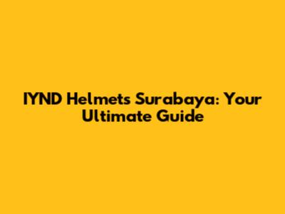 IYND Helmets Surabaya: Your Ultimate Guide