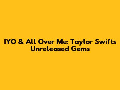IYO & All Over Me: Taylor Swift's Unreleased Gems