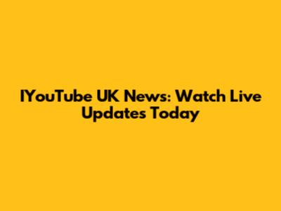 IYouTube UK News: Watch Live Updates Today
