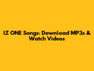 IZ*ONE Songs: Download MP3s & Watch Videos