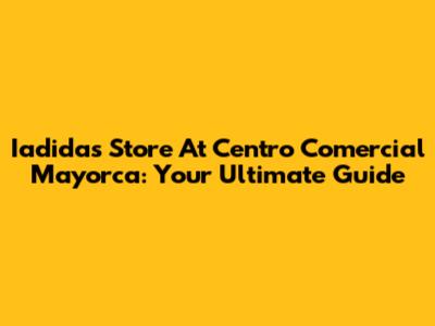 Iadidas Store At Centro Comercial Mayorca: Your Ultimate Guide