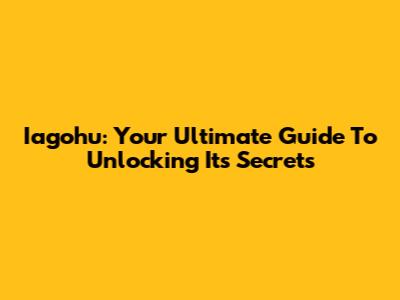 Iagohu: Your Ultimate Guide To Unlocking Its Secrets