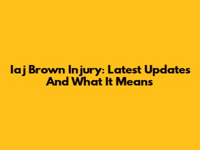 Iaj Brown Injury: Latest Updates And What It Means