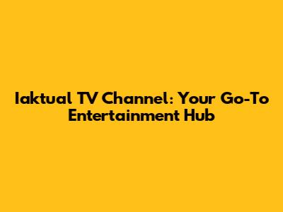 Iaktual TV Channel: Your Go-To Entertainment Hub