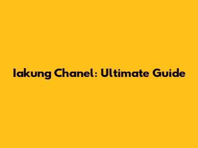 Iakung Chanel: Ultimate Guide