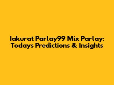 Iakurat Parlay99 Mix Parlay: Today's Predictions & Insights