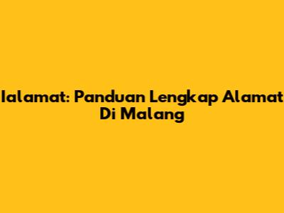 Ialamat: Panduan Lengkap Alamat Di Malang