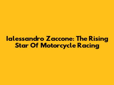 Ialessandro Zaccone: The Rising Star Of Motorcycle Racing