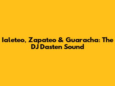 Ialeteo, Zapateo & Guaracha: The DJ Dasten Sound