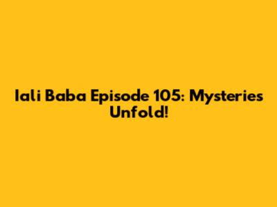 Iali Baba Episode 105: Mysteries Unfold!