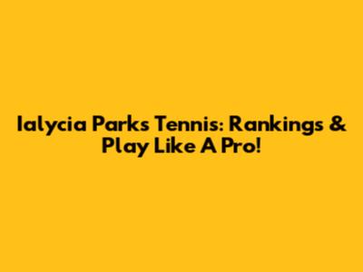 Ialycia Parks Tennis: Rankings & Play Like A Pro!