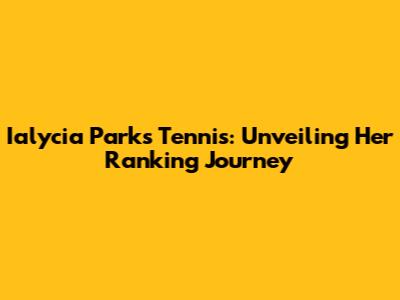 Ialycia Parks Tennis: Unveiling Her Ranking Journey