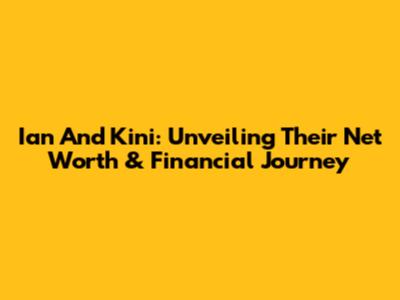Ian And Kini: Unveiling Their Net Worth & Financial Journey
