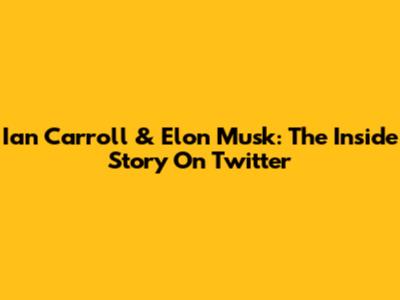Ian Carroll & Elon Musk: The Inside Story On Twitter