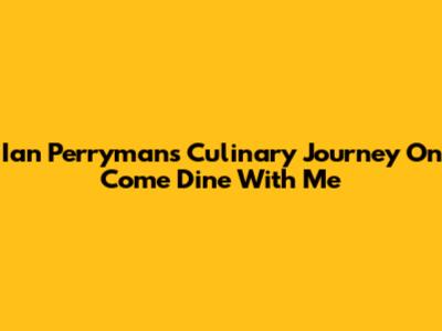 Ian Perryman's Culinary Journey On Come Dine With Me