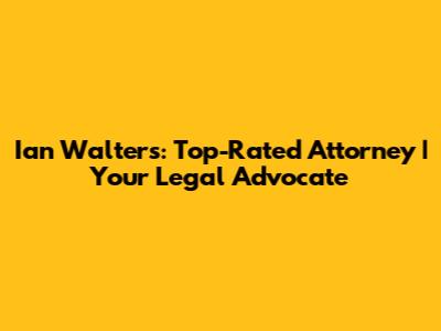 Ian Walters: Top-Rated Attorney | Your Legal Advocate