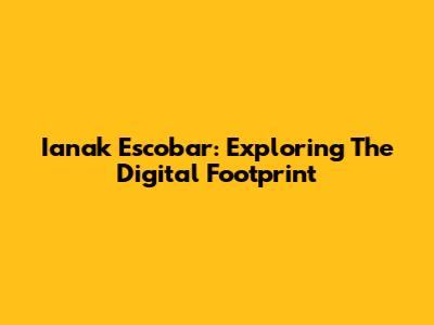 Ianak Escobar: Exploring The Digital Footprint