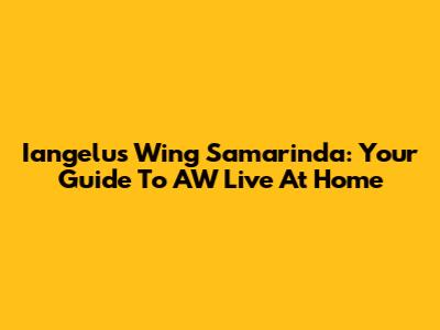 Iangelu's Wing Samarinda: Your Guide To AW Live At Home