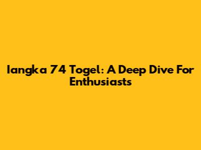 Iangka 74 Togel: A Deep Dive For Enthusiasts