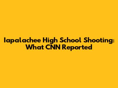 Iapalachee High School Shooting: What CNN Reported