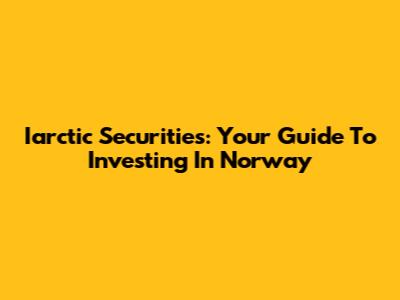 Iarctic Securities: Your Guide To Investing In Norway