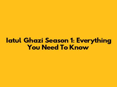 Iatul Ghazi Season 1: Everything You Need To Know