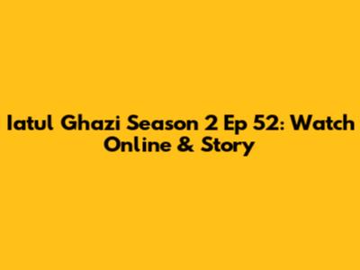 Iatul Ghazi Season 2 Ep 52: Watch Online & Story