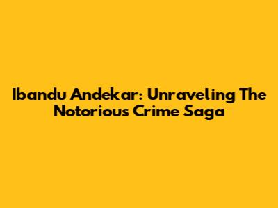 Ibandu Andekar: Unraveling The Notorious Crime Saga
