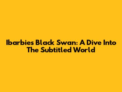 Ibarbie's Black Swan: A Dive Into The Subtitled World