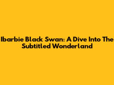 Ibarbie Black Swan: A Dive Into The Subtitled Wonderland
