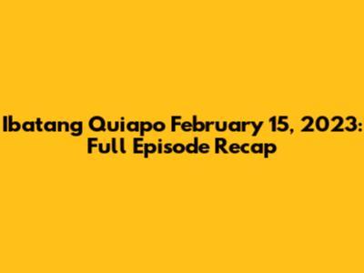 Ibatang Quiapo February 15, 2023: Full Episode Recap