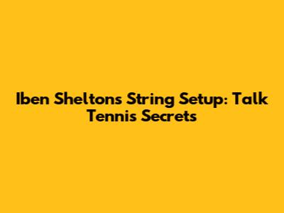 Iben Shelton's String Setup: Talk Tennis Secrets