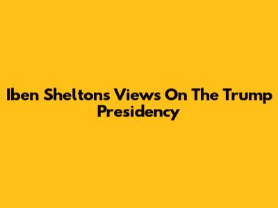 Iben Shelton's Views On The Trump Presidency