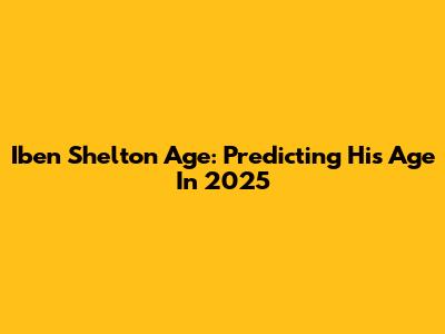 Iben Shelton Age: Predicting His Age In 2025